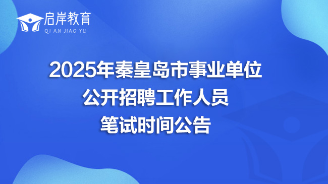 2025年秦皇岛市事业单位 公开招聘工作人员 笔试时间公告(图1)