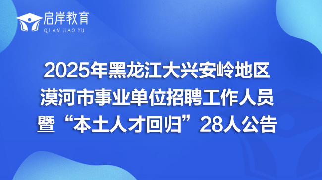 2025年黑龙江大兴安岭地区漠河市事业单位招聘工作人员暨“本土人才回归”28人公告(图1)