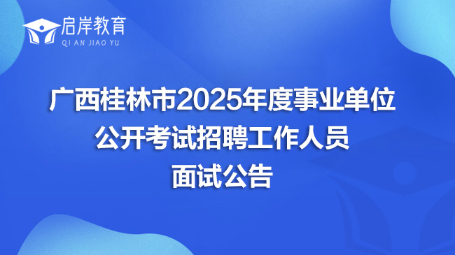 广西桂林市2025年度事业单位公开考试招聘工作人员面试公告(图1)