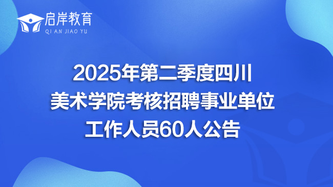 2025年第二季度四川美术学院考核招聘事业单位工作人员60人公告(图1)