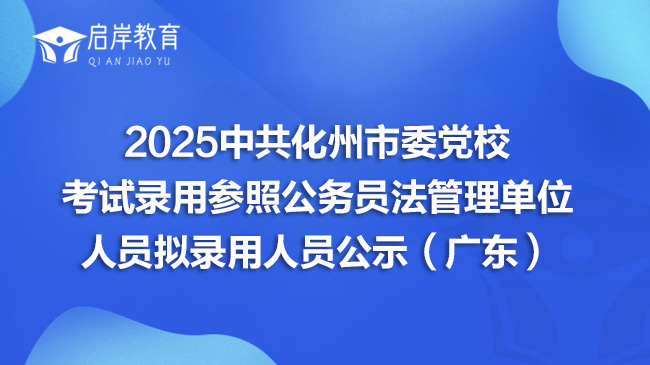 2025中共化州市委党校考试录用参照公务员法管理单位人员拟录用人员公示（广东）