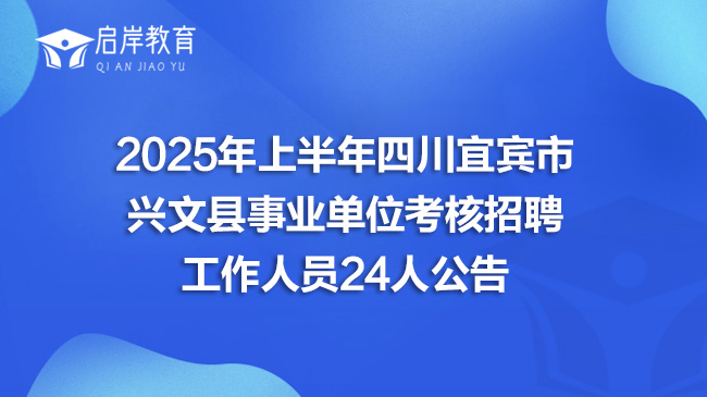 2025年上半年四川宜宾市兴文县事业单位考核招聘工作人员24人公告