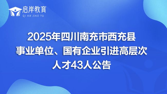 2025年四川南充市西充县事业单位、国有企业引进高层次人才43人公告
