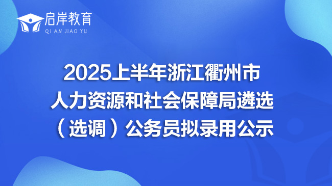 2025上半年浙江衢州市人力资源和社会保障局遴选（选调）公务员拟录用公示