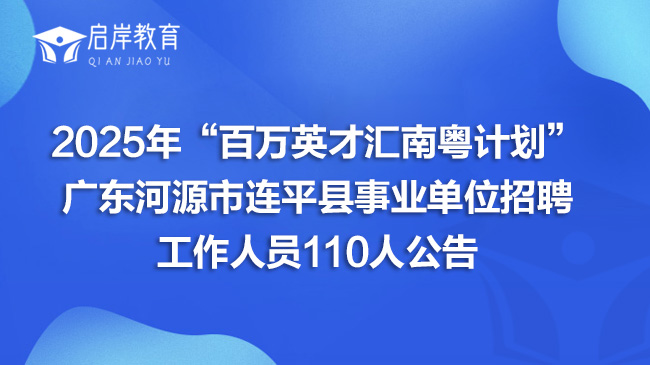 2025年“百万英才汇南粤计划”广东河源市连平县事业单位招聘工作人员110人公告