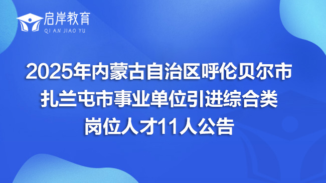 2025年内蒙古自治区呼伦贝尔市扎兰屯市事业单位引进综合类岗位人才11人公告