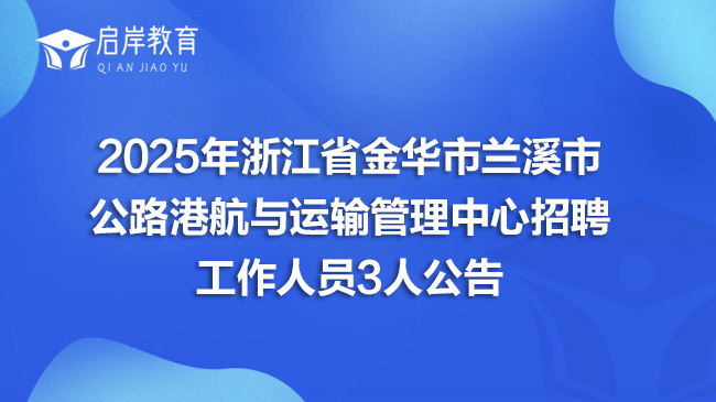 2025年浙江省金华市兰溪市公路港航与运输管理中心招聘工作人员3人公告