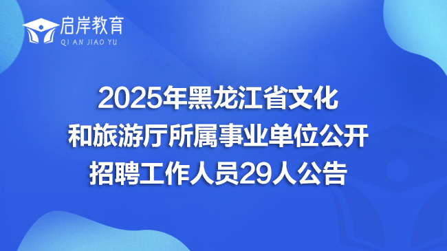 2025年黑龙江省文化和旅游厅所属事业单位公开招聘工作人员29人公告(图1)