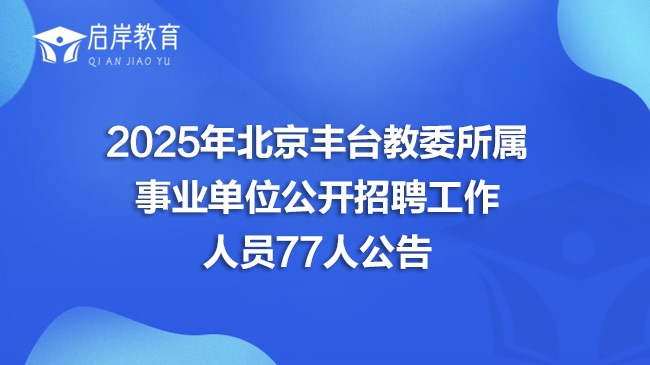 2025年北京丰台教委所属事业单位公开招聘工作人员77人公告(图1)
