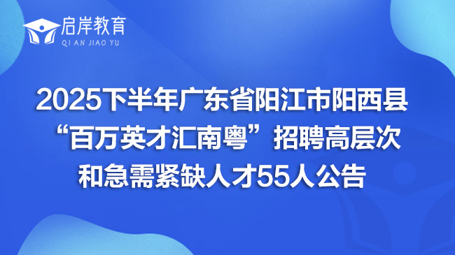 2025下半年广东省阳江市阳西县“百万英才汇南粤”招聘高层次和急需紧缺人才55人公告