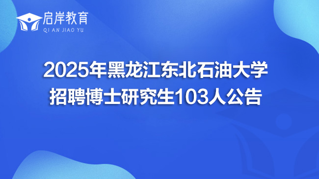 2025年黑龙江东北石油大学招聘博士研究生103人公告(图1)