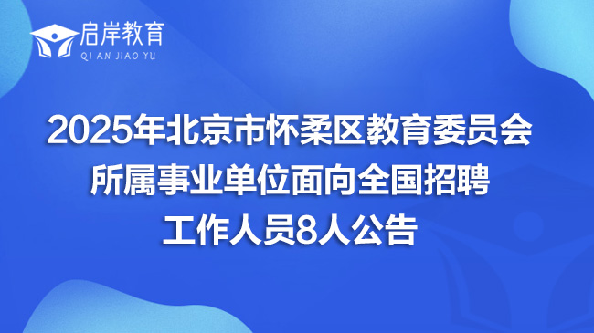 2025年北京市怀柔区教育委员会所属事业单位面向全国招聘工作人员8人公告