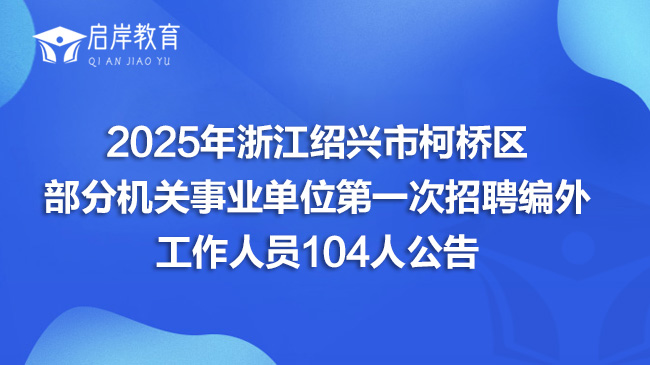 2025年浙江绍兴市柯桥区部分机关事业单位第一次招聘编外工作人员104人公告