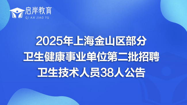 2025年上海金山区部分卫生健康事业单位第二批招聘卫生技术人员38人公告