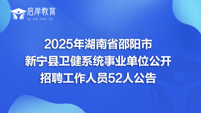 2025年湖南省邵阳市新宁县卫健系统事业单位公开招聘工作人员52人公告