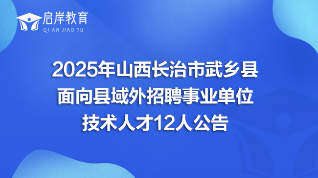 2025年山西长治市武乡县面向县域外招聘事业单位技术人才12人公告