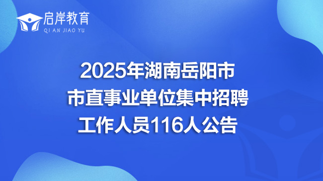 2025年湖南岳阳市市直事业单位集中招聘工作人员116人公告