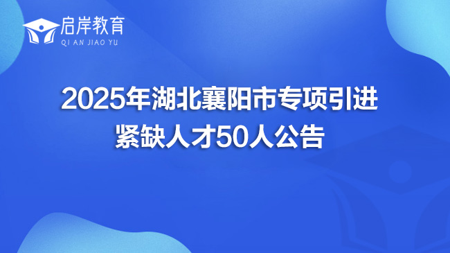 2025年湖北襄阳市专项引进紧缺人才50人公告