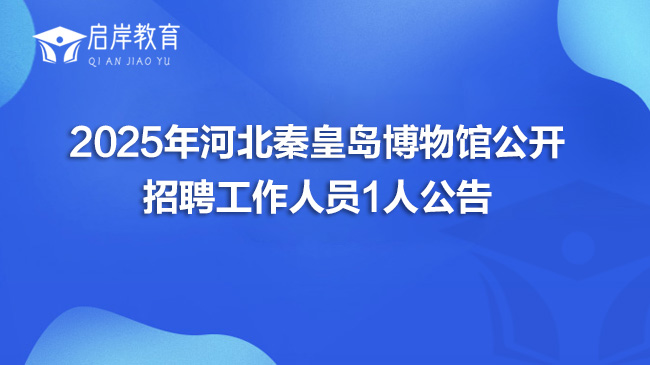 2025年河北秦皇岛博物馆公开招聘工作人员1人公告