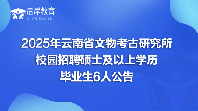 2025年云南省文物考古研究所校园招聘硕士及以上学历毕业生6人公告