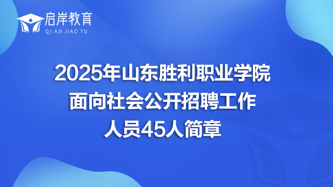 2025年山东胜利职业学院面向社会公开招聘工作人员45人简章