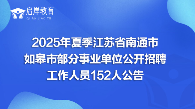 2025年夏季江苏省南通市如皋市部分事业单位公开招聘工作人员152人公告