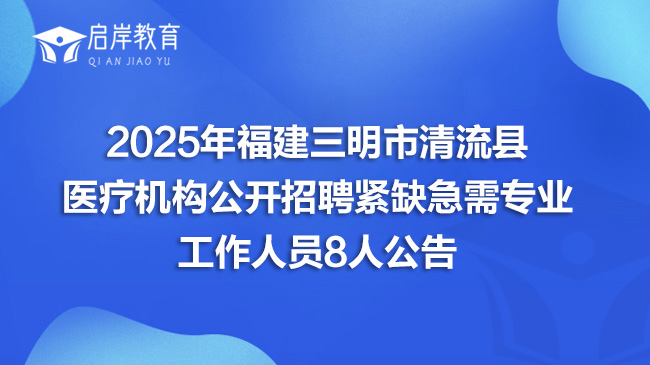 2025年福建三明市清流县医疗机构公开招聘紧缺急需专业工作人员8人公告
