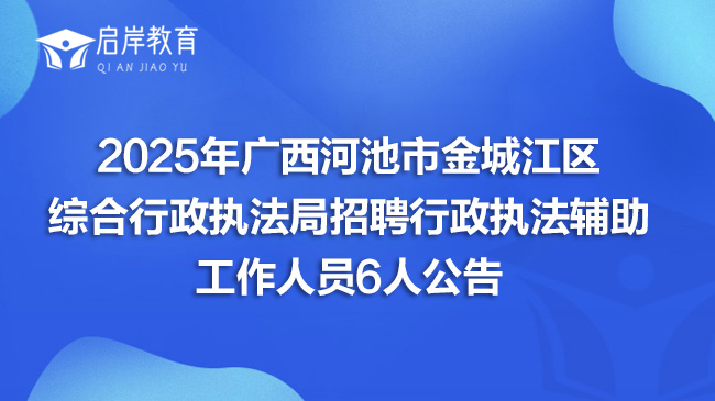 2025年广西河池市金城江区综合行政执法局招聘行政执法辅助工作人员6人公告