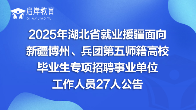 2025年湖北省就业援疆面向新疆博州、兵团第五师籍高校毕业生专项招聘事业单位工作人员27人公告