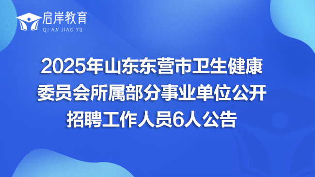 2025年山东东营市卫生健康委员会所属部分事业单位公开招聘工作人员6人公告