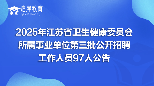2025年江苏省卫生健康委员会所属事业单位第三批公开招聘工作人员97人公告
