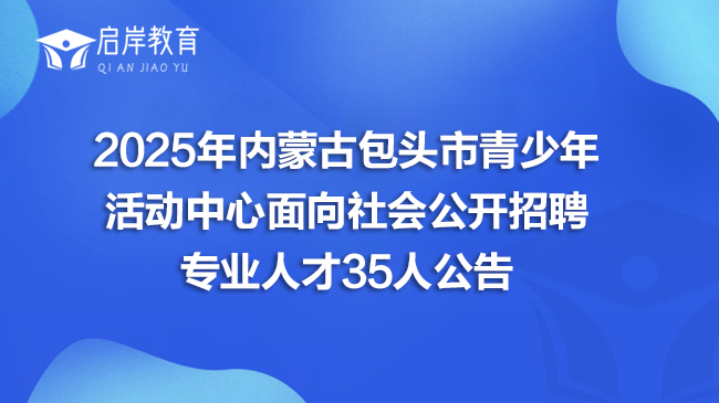 2025年内蒙古包头市青少年活动中心面向社会公开招聘专业人才35人公告