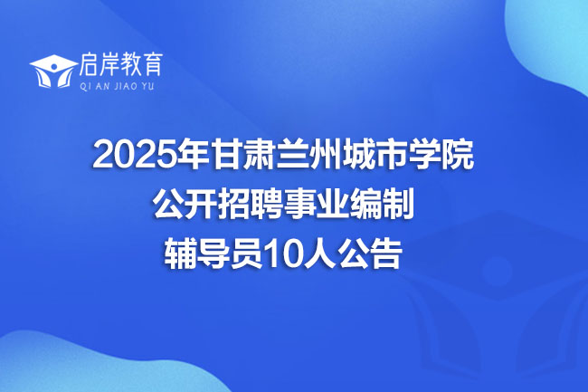 2025年甘肃兰州城市学院公开招聘事业编制辅导员10人公告