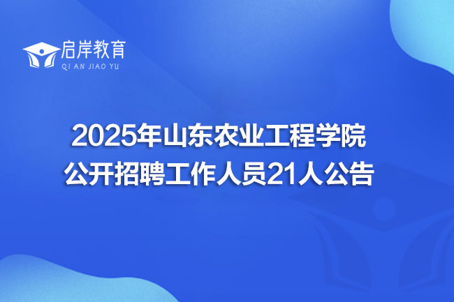 2025年山东农业工程学院公开招聘工作人员21人公告