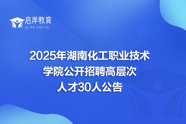 2025年湖南化工职业技术学院公开招聘高层次人才30人公告