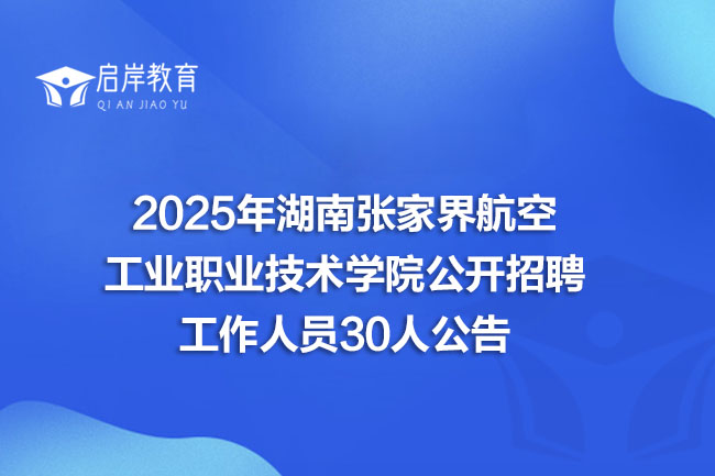 2025年湖南张家界航空工业职业技术学院公开招聘工作人员30人公告