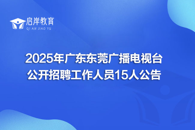 2025年广东东莞广播电视台公开招聘工作人员15人公告