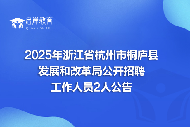 2025年浙江省杭州市桐庐县发展和改革局公开招聘工作人员2人公告