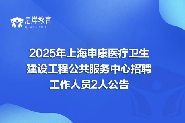 2025年上海申康医疗卫生建设工程公共服务中心招聘工作人员2人公告