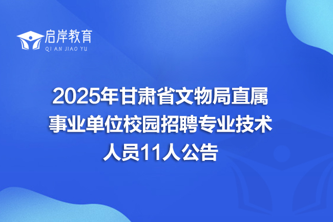 2025年甘肃省文物局直属事业单位校园招聘专业技术人员11人公告