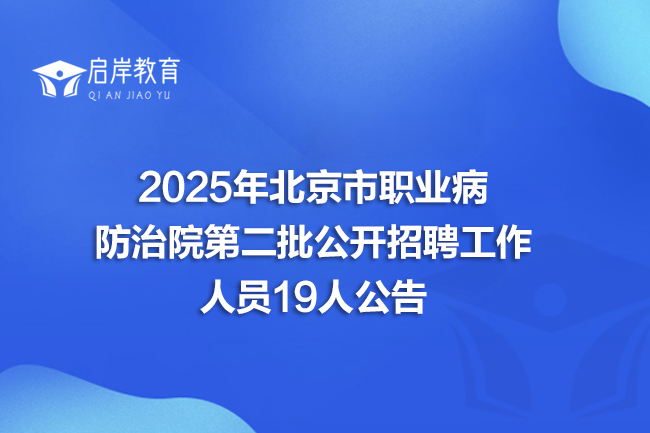 2025年北京市职业病防治院第二批公开招聘工作人员19人公告