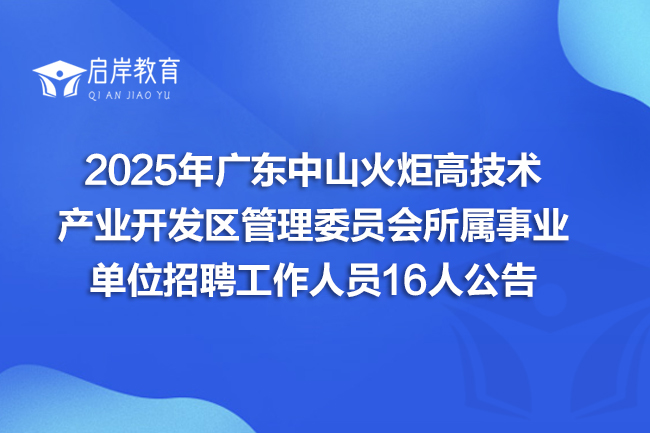 2025年广东中山火炬高技术产业开发区管理委员会所属事业单位招聘工作人员16人公告
