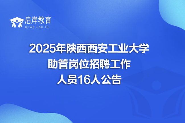 2025年陕西西安工业大学助管岗位招聘工作人员16人公告