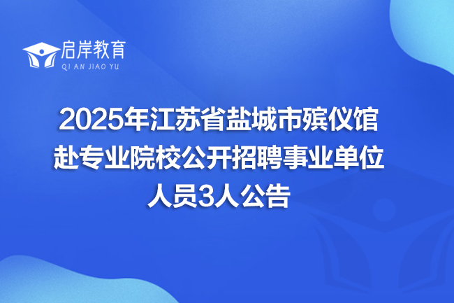 2025年江苏省盐城市殡仪馆赴专业院校公开招聘事业单位人员3人公告
