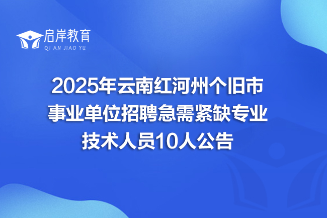2025年云南红河州个旧市事业单位招聘急需紧缺专业技术人员10人公告