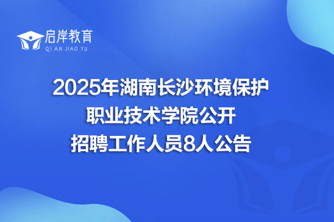 2025年湖南长沙环境保护职业技术学院公开招聘工作人员8人公告