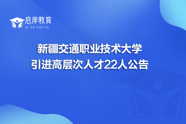 新疆交通职业技术大学引进高层次人才22人公告