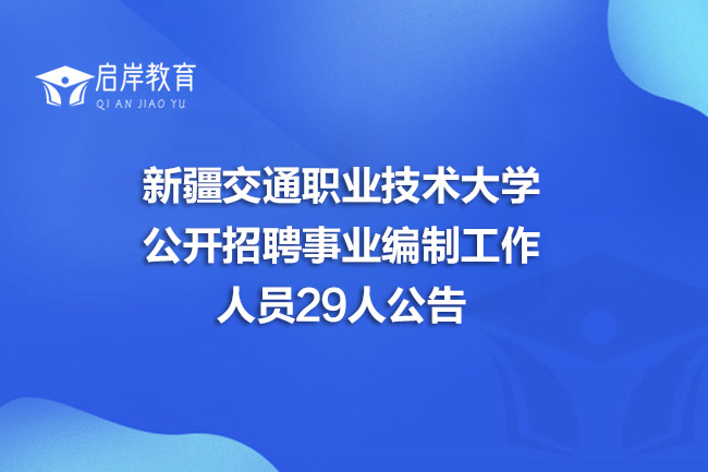 新疆交通职业技术大学公开招聘事业编制工作人员29人公告