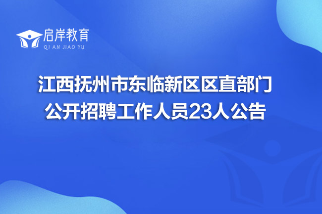 江西抚州市东临新区区直部门公开招聘工作人员23人公告