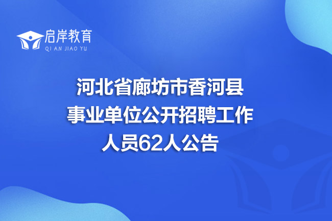河北省廊坊市香河县事业单位公开招聘工作人员62人公告